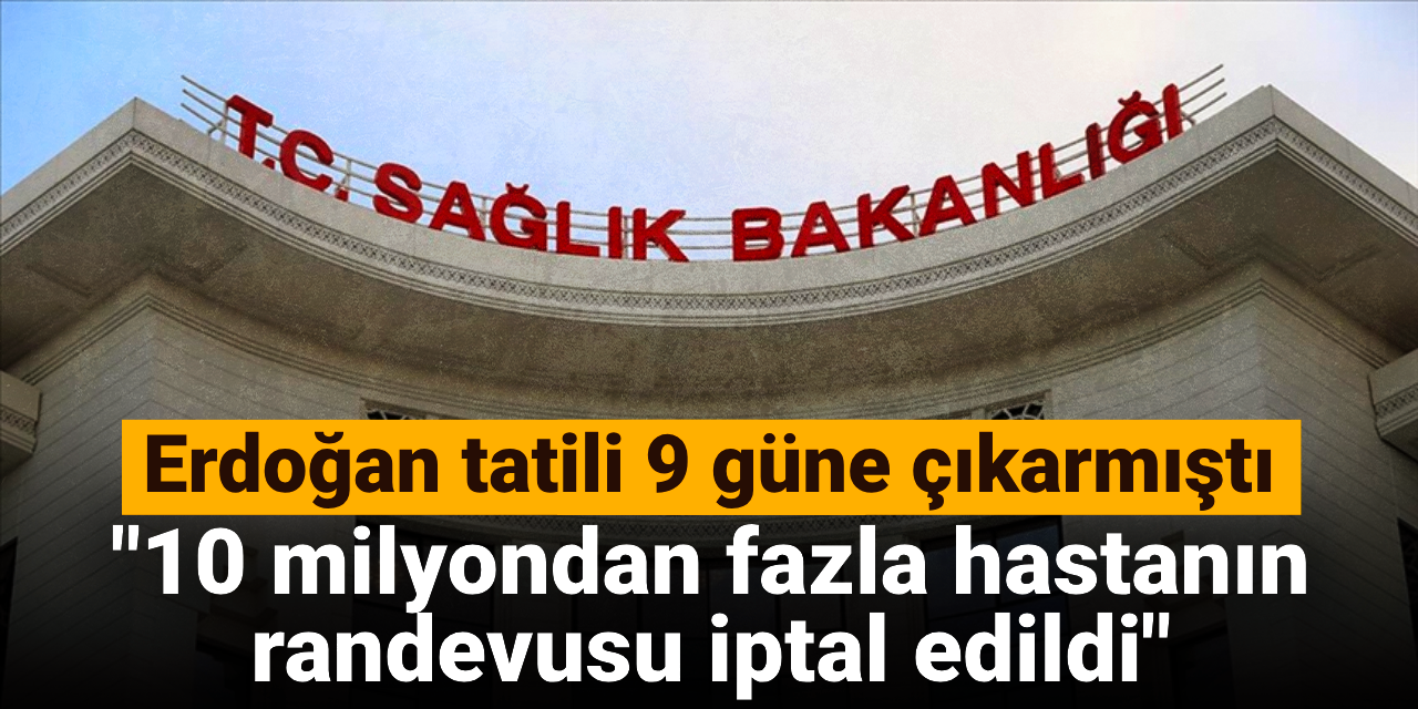 Erdoğan tatili 9 gün yapmıştı: “10 milyondan fazla hastanın randevusu iptal edildi”